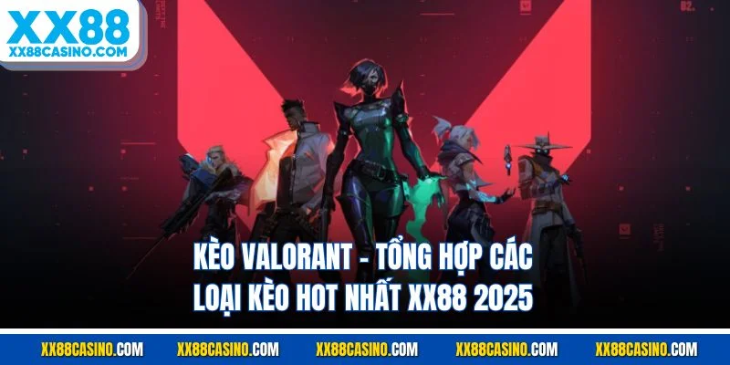 Kèo Valorant - Tổng Hợp Các Loại Kèo Hot Nhất Xx88 2025