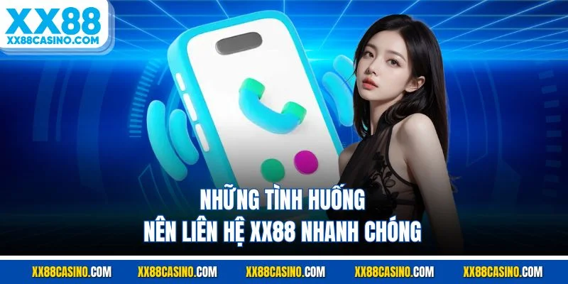 Những tình huống nên liên hệ XX88 nhanh chóng